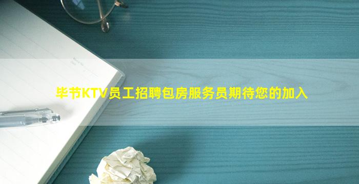 毕节KTV员工招聘包房服务员期待您的加入